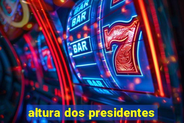 altura dos presidentes